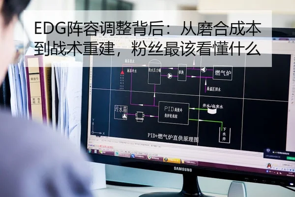 EDG阵容调整背后：从磨合成本到战术重建，粉丝最该看懂什么